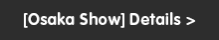 [Osaka Show] Details